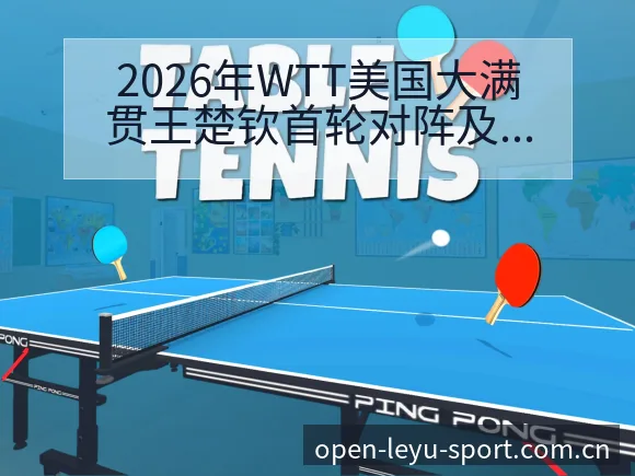 2026年WTT美国大满贯王楚钦首轮对阵及签表战术分析 - leyu网址