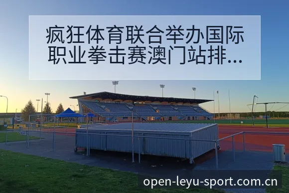 疯狂体育联合举办国际职业拳击赛澳门站排名变化与后续走势数 - leyu网址