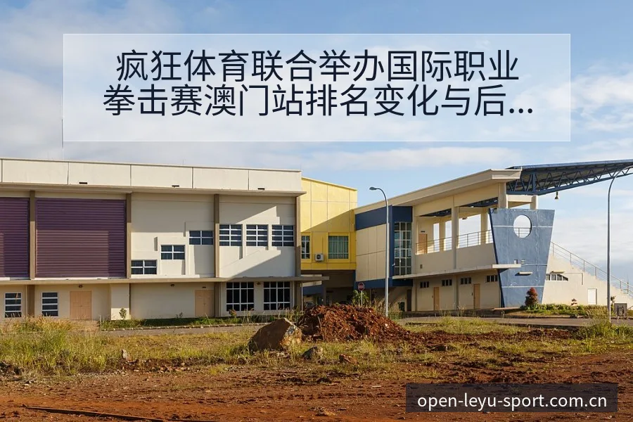 疯狂体育联合举办国际职业拳击赛澳门站排名变化与后续走势数 - leyu网址
