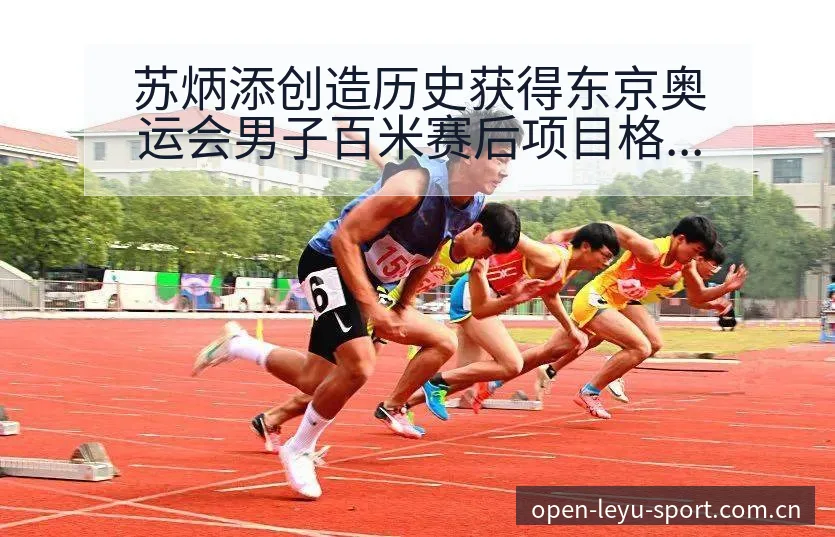 苏炳添创造历史获得东京奥运会男子百米赛后项目格局复盘 - leyu网址
