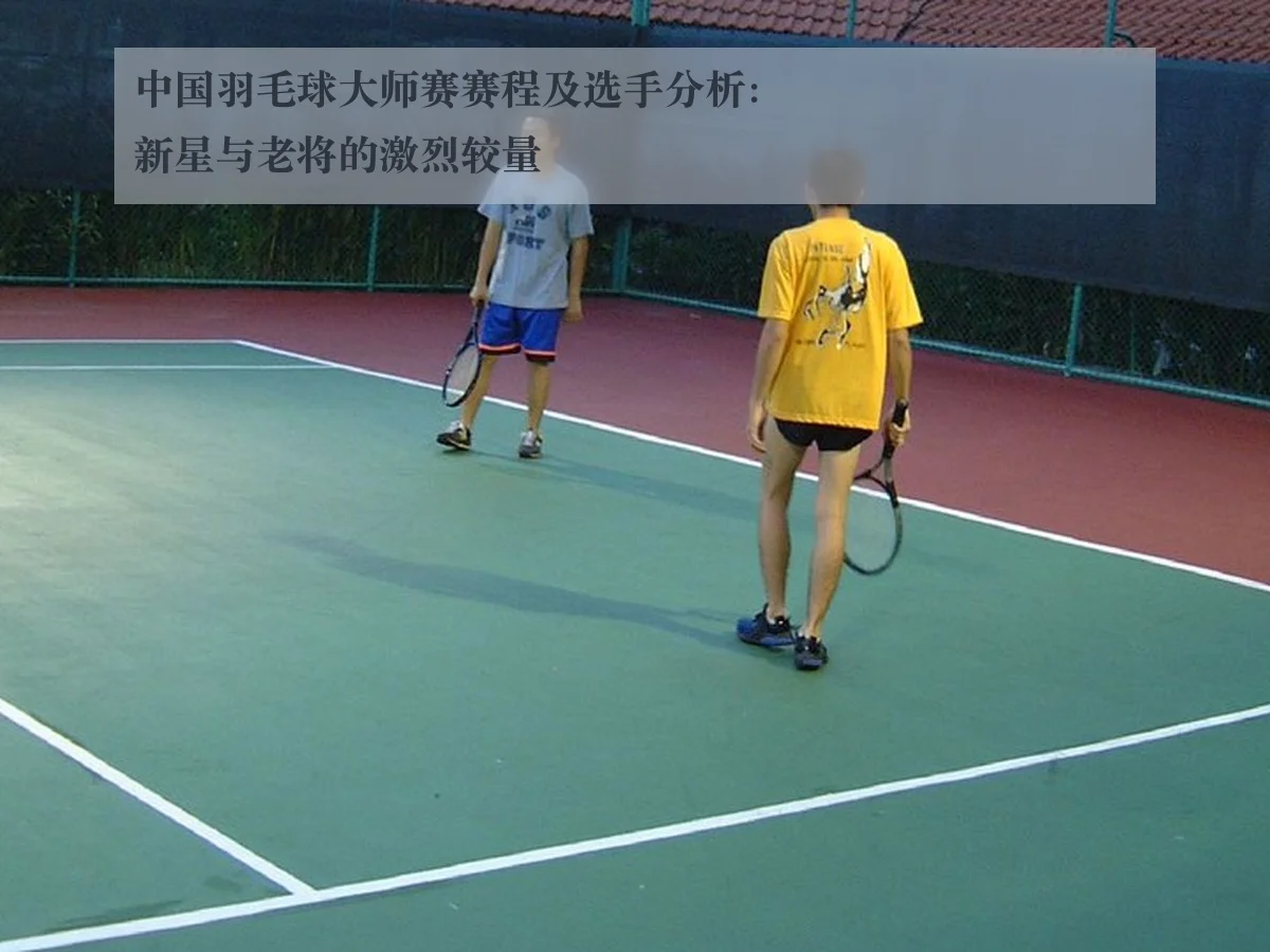 中国羽毛球大师赛赛程及选手分析:新星与老将的激烈较量